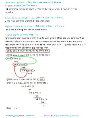 Want more Updates  http://facebook.com/tanbir.ebooks
facebook /gmail/skype: - http://tanbircox.blogspot.com
িুই ফা েরোরিক প্রিি ঳ংখযায ঳াধাযন গুণনীয়ক ফা উৎ঩ািক শুধু ১ ঴রর, ঐ ঳ংখযাগুররা ঩যস্পয
঳঴রভৌররক।
- প্রিি ঳ংখযা গুররায কভন ঑ আনকভন উৎ঩ািক গুররায গুনপর।
প্রিি ঳ংখযা গুররায শুধু কভন উৎ঩ািক গুররায গুনপর।
ফৃ঴িয ঳ংখযারক েু দ্রেয ঳ংখযা দ্বাযা বাগ কযা ঴য়। অথিাৎ এখারন ফৃ঴িয ঳ংখযারি ঴র বাজয এফং েু দ্রেয ঳ংখযারি ঴র
বাজক। বাগ প্ররিয়ায তম বাগর঱ল থারক ো দ্বাযা প্রথভ বাজকরক বাগ কযা ঴য়। এখন তম বাগর঱ল থারক ো দ্বাযা
প্রথভ বাগর঱ল অথিাৎ রদ্বেীয় বাজকরক আফায বাগ কযা ঴য়। এবারফ বাগ কযরে কযরে তম ঩মিারয় বাগর঱ল ঱ূনয ঴য় ঐ
঩মিারয়য বাজকরি অথিাৎ ত঱ল বাজকরি প্রিি ঳ংখযাদ্বরয়য গ.঳া.গু।
 