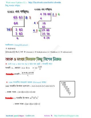 Want more Updates  http://facebook.com/tanbir.ebooks
facebook /gmail/skype: - http://tanbircox.blogspot.com
 BODMAS
[{(Braket)}]of /এয  Division(÷)  Multiplication (×) Addition (+)  Subtraction(-)
঳ংখযারি =x , প্রশ্নভরে x-a =b-x => x=
Formula:--঳ংখযারি =
১ভ ঳ংখযা ২য় ঳ংখযা
২
1008 ঳ংখযারিয উৎ঩ািক গুররা ঴র = 2×2×2×2×3×3×7=24×32×71
∴ বাজক ঳ংখযা = (4+1)(2+1)(1+1)=30
Formula:-- x ঳ংখযারিয উৎ঩ািক =am
×bn
×cl
∴ বাজক ঳ংখযা =(m+1)(n+1)(l+1)
21008
2504
2252
2126
363
321
7
 