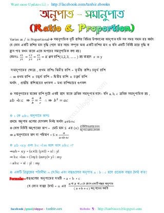 Want more Updates  http://facebook.com/tanbir.ebooks
facebook /gmail/skype: - http://tanbircox.blogspot.com
Varies as / is Proportional ঳ভানু঩ারেক িুরি যার঱য রফরবন্ন উ঩ািারনয আনু঩াে মরি ঳ফ ঳ভয় ঳ভান ঴য় অথিাৎ
তম তকান একরি যার঱য ভান ফৃরি ত঩রর োয ঳ারথ ঳ম্পৃক্ত অনয একরি যার঱য ভান ঑ মরি একরি রনরিিষ্ট ঴ারয ফৃরি ফা
হ্রা঳ ঩ায় েখন োরক এরক অ঩রযয ঳ভানু঩ারেক ফরা ঴য়।
তমভনাঃ- ধ্রুফ যার঱( , , , ) ঴য় ো঴রর ∝
঳ভানু঩ারেয তেরর , প্রথভ যার঱াঃ রদ্বেীয় যার঱ = েৃেীয় যার঱াঃ চেু থি যার঱
∴ ⇛ প্রথভ যার঱ × চেু থি যার঱ = রদ্বেীয় যার঱ × চেু থি যার঱
অথিাৎ , প্রান্তীয় যার঱দ্বরয়য গুণপর = ভধয যার঱দ্বরয়য গুণপর
 ঳ভানু঩ারেয ভারেয যার঱ িুরিা একই ঴রর োরক িরভক ঳ভানু঩াে ফরর। মরি a, b, c িরভক ঳ভানু঩ারেক ঴য় ,
a:b =b:c ⇛ ∴ ⇛
প্রথরভ অনু঩াে গুররায তমাগপর রননিয় অথিাৎ a+b+c
 তকাণ রনরিিষ্ট অনু঩ারেয বাগ = তভাি ভান S এয (×)
ঐ রনরিিষ্ট অনু঩ারেয ভান
অনু঩াে গুররায তমাগপর
⇛ a অনু঩ারেয বাগ ফা ঩রযভাণ = S ×
⇒a:b = x:y = (x×l): (y×l) = xl : yl
⇒ b:c =l:m = (l×y): (m×y)= yl : my
∴ a:b:c = xl : yl : my
Formula:--ফাহুগুররায অনু঩ারেয ঳ভরষ্ট = a + b + c
তম তকান ফাহুয দিঘিয = n এয
ফা ফা তম তকান একরি ফাহুয অনু঩াে
( ) অনু঩ারেয ঳ভরষ্ট
 