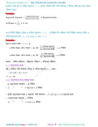 Want more Updates  http://facebook.com/tanbir.ebooks
facebook /gmail/skype: - http://tanbircox.blogspot.com
Formula:-
Required Amount: = × Required ratio
⇛ Water = × 3 =6
Formula:--
অনু঩াে গুররায ঳ভরষ্ট = 7 + 3 = 10
30 ররিায রভশ্ররন এর঳ড ঩রযভাণ = 30 এয
( এর঳রডয অনু঩াে)
( অনু঩ারেয ঳ভরষ্ট)
= 21 ররিায
30 ররিায রভশ্ররন ঩ারনয ঩রযভাণ = 30 এয
( ঩ারনয অনু঩াে)
( অনু঩ারেয ঳ভরষ্ট)
= 9 ররিায
অথফা , ঩ারনয ঩রযভাণ = রভশ্ররনয ঩রযভাণ – এর঳রডয ঩রযভাণ
3 : 7 অনু঩ারেয জনযাঃ
ধরয x ররিায ঩ারন রভ঱ারর এর঳ড ঑ ঩ারনয অনু঩াে 3 : 7 ঴রফ।
∴ 21 : (9 + x) = 3 : 7
 x = 40
7 : 5 অনু঩ারেয জনযাঃ রফকল্প রনয়ভ
10 অনু঩ারেয ঳ভেু রয = 30 ররিায
∴ ‘’ ‘’ 0/ 0 3 ররিায
∴ ঩ূরফিয অনু঩ারেয ঳ারথ ২ অনু঩াে ঩ারন রভ঱ারর = 7 : (3+2) = 7 :5 অনু঩াে ঴রফ।
∵ 1 অনু঩ারেয ঳ভেু রয = 3 ররিায
২ ‘’ ‘’ 6 ররিায
 