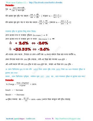 Want more Updates  http://facebook.com/tanbir.ebooks
facebook /gmail/skype: - http://tanbircox.blogspot.com
Formula:-
঳ুর ⇛
কভ ফা ফৃরি
কভ ফা ফৃরি
মরি দ্ররফযয ভূরয ফৃরি ঩ায় ো঴রর
ফৃরি
ফৃরি
[ ফাড়ারনা % = ]
মরি দ্ররফযয ভূরয হ্রা঳ ঩ায় ফা করভ মায় ো঴রর
কভ
কভ
[কভারনা % = ]]
তকান দ্ররফযয িাভ ফা ফযফ঴ায ফৃরিরক (Increase ) ⇒ +
তকান দ্ররফযয িাভ ফা ফযফ঴ায হ্রা঳ ফা কভান (Decrease ) ⇒ −
এই ধযরনয তকান অংরক , উ঩রযয তম তকান একরি ভান % তি঑য়া থাকরর উিয ঴রফ অ঩য ভানরিয %
তমভন উ঩রযয অংরক িাভ 25% ফৃরি ত঩রয়র , োই এয উিয ঴রফ ঱েকযা ২০% হ্রা঳ ।
এই একই অংরক মরি িাভ 25% ফৃরি না ঴রয় ২০% হ্রা঳ ঴ে , ো঴রর এয উিয ঴ে 25% ফৃরি ।
Formula:-
% Change = × 100%
Result + → Increase
Result − → Decrease
⇛ ফৃরিয ঱েকযা ঴ায =
0 − 0
0
× 100% =100% [এখারন উিয ধনাত্নক োই ফৃরি ত঩রয়র ]
 