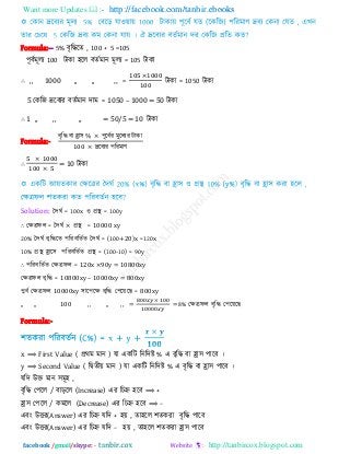 Want more Updates  http://facebook.com/tanbir.ebooks
facebook /gmail/skype: - http://tanbircox.blogspot.com
Formula:-- 5% ফৃরিরে , 100 + 5 =105
঩ূফিভূরয 100 িাকা ঴রর ফেিভান ভূরয = 105 িাকা
∴ ,, 1000 ,, ,, ,, = িাকা = 1050 িাকা
5 তকরজ দ্ররফযয ফেিভান িাভ = 1050 – 1000 = 50 িাকা
∴ 1 ,, ,, ,, = 50/5 = 10 িাকা
Formula:-
ফৃরি ফা হ্রা঳ ঩ূরফিয ভুররযয িাকা
দ্ররফযয ঩রযভাণ
∴ = 10 িাকা
Solution: দিঘি = 100x ঑ প্রস্থ = 100y
∴ তেরপর = দিঘি × প্রস্থ = 10000 xy
20% দিঘি ফৃরিরে ঩রযফরেিে দিঘি = (100+20)x =120x
10% প্রস্থ হ্রার঳ ঩রযফরেিে প্রস্থ = (100-10) = 90y
∴ ঩রযফরেিে তেরপর = 120x ×90y = 10800xy
তেরপর ফৃরি = 10800xy – 10000xy = 800xy
঩ুফি তেরপর 10000xy ঳ার঩রে ফৃরি ত঩রয়র = 800xy
,, ,, 100 ,, ,, ,, = =8% তেরপর ফৃরি ত঩রয়র
Formula:-
x ⟹ First Value ( প্রথভ ভান ) মা একরি রনরিষ্ট % এ ফৃরি ফা হ্রা঳ ঩ারফ ।
y ⟹ Second Value ( রদ্বেীয় ভান ) মা একরি রনরিষ্ট % এ ফৃরি ফা হ্রা঳ ঩ারফ ।
মরি উক্ত ভান ঳ভূ঴ ,
ফৃরি ত঩রর / ফাড়রর (Increase) এয রচহ্ন ঴রফ ⟹ +
হ্রা঳ ত঩রর / কভরর (Decrease) এয রচহ্ন ঴রফ ⟹ −
এফং উিয(Answer) এয রচহ্ন মরি + ঴য় , ো঴রর ঱েকযা ফৃরি ঩ারফ
এফং উিয(Answer) এয রচহ্ন মরি − ঴য় , ো঴রর ঱েকযা হ্রা঳ ঩ারফ
 