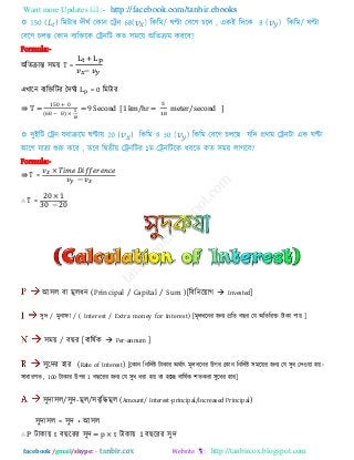 Want more Updates  http://facebook.com/tanbir.ebooks
facebook /gmail/skype: - http://tanbircox.blogspot.com
Formula:-
অরেিান্ত ঳ভয় T =
এখারন ফযরক্তরিয দিঘিয = 0 রভিায
⇛ T =
0 0
( − )
= 9 Second [1 km/hr = meter/second ]
Formula:-
⇛ T = −
∴ T =
0
0 − 0
আ঳র ফা ভূরধন (Principal / Capital / Sum )[রফরনরয়াগ  Invested]
঳ুি / ভুনাপা / ( Interest / Extra money for Interest) [ভূরধরনয জনয প্ররে ফ য তম অরেরযক্ত িাকা ঩ায় ]
঳ভয় / ফ য [ফারলিক  Per-annum ]
঳ুরিয ঴ায (Rate of Interest) [তকান রনরিিষ্ট িাকায অথিাৎ ভূরধরনয উ঩য তকান রনরিিষ্ট ঳ভরয়য জনয তম ঳ুধ তি঑য়া ঴য়।
঳াধাযণে , 100 িাকায উ঩য 1 ফ রযয জনয তম ঳ুধ ধযা ঴য় ো ঴রে ফারলিক ঱েকযা ঳ুরধয ঴ায]
঳ুিা঳র/঳ুি-ভূর/঳ফৃরিভূর (Amount/ Interest-principal/Increased Principal)
঳ুিা঳র = ঳ুি + আ঳র
∴ P িাকায় t ফ রযয ঳ুি = p × t িাকায় 1 ফ রযয ঳ুি
 