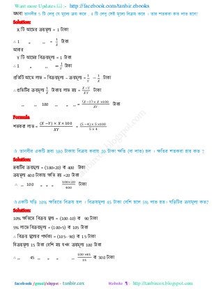 Want more Updates  http://facebook.com/tanbir.ebooks
facebook /gmail/skype: - http://tanbircox.blogspot.com
অথফা
Solution:
X রি আরভয িয়ভূরয = 1 িাকা
∴ 1 ,, ,, = িাকা
আফায
Y রি আরভয রফিয়ভূরয = 1 িাকা
∴ 1 ,, ,, = িাকা
প্ররেরি আরভ রাব = রফিয়ভূরয – িয়ভূরয = − িাকা
∴ প্ররেরিয িয়ভূরয িাকায় রাব ঴য় =
−
িাকা
,, ,, 100 ,, ,, ,, = ( − ) 00
িাকা
Formula
঱েকযা রাব =
( )
=
( − ) 00
Solution:
দ্রফযরিয িয়ভূরয = (380+20) 400
িয়ভূরয 400 িাকায় েরে ঴য় =20 িাকা
∴ ,, 100 ,, ,, ,,
Solution:
10% েরেরে রফিয় ভূরয = (100-10) ফা 90 িাকা
5% রারব রফিয়ভূরয = (100+5) ফা 105 িাকা
∴ রফিয় ভূররযয ঩াথিকয = (105− 90) ফা 15 িাকা
রফিয়ভূরয 15 িাকা তফর঱ ঴য় মখন িয়ভূরয 100 িাকা
∴ ,, 45 ,, ,, ,, ,, ফা 300 িাকা
 