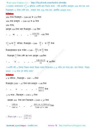 Want more Updates  http://facebook.com/tanbir.ebooks
facebook /gmail/skype: - http://tanbircox.blogspot.com
Solution:
20% রারব রফিয়ভূরয = (100+20) ফা 120 িাকা
10% করভ িয়ভূরয = (100-10) ফা 90 িাকা
20% রারব,
িয়ভূরয 100 িাকা ঴রর রফিয়ভূরয = 120 িাকা
∴ ,, 90 ,, ,, ,, =
( )
=108 িাকা
% ফা েরেরে, রফিয়ভূরয = (100− ) ফা িাকা
রফিয়ভূরযদ্বরয়য ভরধয ঩াথিকয = (100 − ) ফা
রফিয়ভূরয
31
2
িাকা তফর঱ ঴য় মখন িয়ভূরয =100িাকা
∴ ,, 31 ,, ,, ,, ,, = 200
Solution:
x % েরেরে , রফিয়ভূরয = 00 −
রফিয়ভূরয ( 00 − ) িাকা ঴রর িয়ভূরয = 100 িাকা
∴ ,, n ,, ,, ,, =
y % রারব , রফিয়ভূরয = 00
িয়ভূরয 100 িাকা ঴রর রফিয়ভূরয = ( 00 ) িাকা
∴ ,, ,, ,, ,,=
( )
( )
∴ রফিয় ভূরয = n ×
( )
( )
 