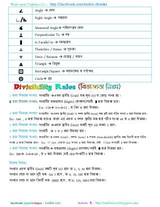Want more Updates  http://facebook.com/tanbir.ebooks
facebook /gmail/skype: - http://tanbircox.blogspot.com
∠ Angle  তকান
∟/⊾ Right Angle  ঳ভরকান
∡ Measured Angle ঩রযভা঩কৃ ে তকান
⊥ Perpendicular To  রম্ব
∥ Is Parallel to  ঳ভান্তযার
∴ Therefore / Hence  ঳ুেযাং
∵ Since / Because  তমর঴েু / কাযন
△ Triangle  ররবু জ
⊡ Rectangle/Square  আয়েরের ফা ফগিরের
⨀ Circle ফৃি
঳ংখযারিয একক স্থানীয় (Unit) অঙ্ক ঱ূনয (০) ফা তজাড় ঳ংখযা ঴য়।
3 দ্বাযা রফবাজয ঳ংখযাাঃ ঳ংখযারিয অঙ্কগুররায (Digits) তমাগপর/঳ভরষ্ট 3 দ্বাযা রফবাজয ঴রফ।
Ex:- 318 3+1+8=12 , মা রেন ৩ দ্বাযা রফবাজয।
঳ংখযারিয একক স্থানীয় (Unit) ঑ ি঱ক স্থানীয় (tens) অঙ্ক িুরি দ্বাযা গরিে ঳ংখযা 4 দ্বাযা রফবাজয ঴রফ।
Ex:- 544 , 4 দ্বাযা রফবাজয ঴রফ কাযন এয একক ঑ ি঱ক স্থানীয় অঙ্ক দ্বাযা গরিে ঳ংখযা 44 মা 4 দ্বাযা রফবাজয।
঳ংখযারিয একক স্থানীয় (Unit) অঙ্করি ঱ূনয (০) অথফা 5 ঴রর।
঳ংখযারি  3 ঑ 2 দ্বাযা রফবাজয ঴রফ।
঳ংখযারিয একক (Unit) , ি঱ক (tens) ঑ ঱েক (Hundredth) স্থানীয় অঙ্ক রেনরি দ্বাযা গরিে
঳ংখযা 8 দ্বাযা রফবাজয ঴রফ। Ex:- 77 264 ,এখারন 264 ঳ংখযা 8 দ্বাযা রফবাজয ,োই 77264 ঳ংখযারি 8 দ্বাযা রফবাজয।
঳ংখযারিয অঙ্কগুররায (Digits) তমাগপর/঳ভরষ্ট 9 দ্বাযা রফবাজয ঴রফ।
Ex:- 288 2+8+8=18 , মা 9 দ্বাযা রফবাজয ,োই 288 ঳ংখযারি 9 দ্বাযা রফবাজয।
঳ংখযায একক স্থানীয় (Unit) অঙ্করি ঱ূনয (০) ঴রর ো 2, 5, 10 দ্বাযা রফবাজয।
঳ংখযায ত঱রল ফা ডারন িুরি অঙ্ক (oo ) ঴রর , ো 4, 25, 100 দ্বাযা রফবাজয।
঳ংখযায ত঱রল ফা ডারন রেনরি অঙ্ক (000) ঴রর , ো 8, 125, 1000 দ্বাযা রফবাজয।
 