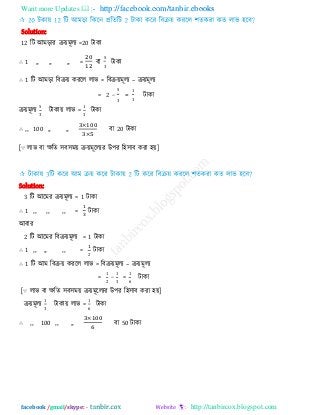 Want more Updates  http://facebook.com/tanbir.ebooks
facebook /gmail/skype: - http://tanbircox.blogspot.com
Solution:
12 আ =20 িাকা
∴ 1 ,, ,, ,, = ফা
5
3
িাকা
∴ 1 রি আভড়া রফিয় কযরর রাব = রফিয়ভূরয – িয়ভূরয
= 2 −
5
3
=
1
3
িাকা
িয়ভূরয
5
3
িাকায় রাব =
1
3
িাকা
∴ ,, 100 ,, ,, ফা 20 িাকা
[∵ রাব ফা েরে ঳ফ঳ভয় িয়ভূররযয উ঩য র঴঳াফ কযা ঴য়]
Solution:
3 রি আরভয িয়ভূরয = 1 িাকা
∴ 1 ,, ,, ,, = িাকা
আফায
2 রি আরভয রফিয়ভূরয = 1 িাকা
∴ 1 ,, ,, ,, =
2
িাকা
∴ 1 রি আভ রফিয় কযরর রাব = রফিয়ভূরয – িয়ভূরয
=
1
2
−
1
3
=
1
6
িাকা
[∵ রাব ফা েরে ঳ফ঳ভয় িয়ভূররযয উ঩য র঴঳াফ কযা ঴য়]
িয়ভূরয
1
3
িাকায় রাব =
1
6
িাকা
∴ ,, 100 ,, ,, ফা 50 িাকা
 