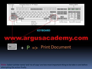 + P => Print Document 
Note: Select ‘printer name ‘and ‘no of copy’ are two most important thing to be take n care before 
attempting the action finally. 
 