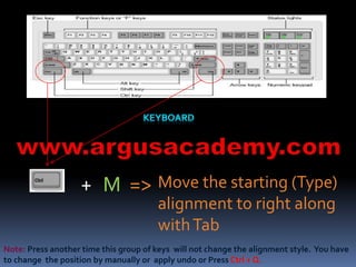 Move the starting (Type) 
alignment to right along 
with Tab 
+ M => 
Note: Press another time this group of keys will not change the alignment style. You have 
to change the position by manually or apply undo or Press Ctrl + Q. 
 