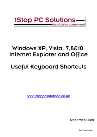 Ian Freemantle
Windows XP, Vista, 7,8&10,
Internet Explorer and Office
Useful Keyboard Shortcuts
www.1stoppcsolutions.co.uk
December 2015
 