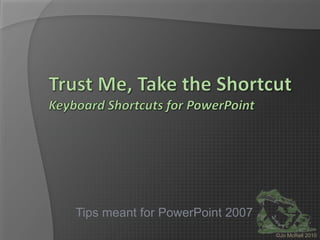 Trust Me, Take the ShortcutKeyboard Shortcuts for PowerPoint Tips meant for PowerPoint 2007 