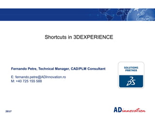 2017
Fernando Petre, Technical Manager, CAD/PLM Consultant
E: fernando.petre@ADInnovation.ro
M: +40 725 155 588
Shortcuts in 3DEXPERIENCE
 