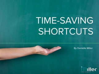 By Danielle Miller
TIME-SAVING
SHORTCUTS
 