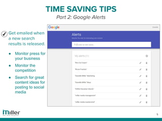 5
TIME SAVING TIPS
Part 2: Google Alerts
Get emailed when
a new search
results is released.
● Monitor press for
your busin...