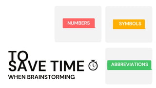 TO
SAVE TIME
WHEN BRAINSTORMING
ABBREVIATIONS
SYMBOLSNUMBERS
 
