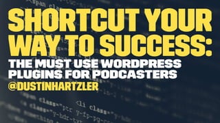 ShortcutYour
Wayto Success:The Must Use WordPress
Plugins for Podcasters
@DustinHartzler
 