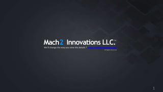 Mach2 Innovations
LLC.

We'll change the way you view the details * www.mach2innovations.com
TM

All Rights Reserved.

1

 