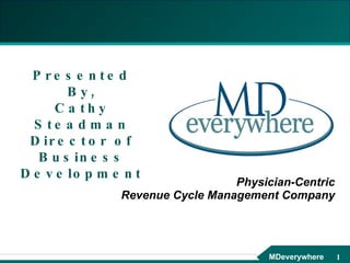 Physician-Centric Revenue Cycle Management Company Presented By, Cathy Steadman Director of Business Development 