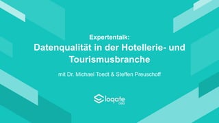 Expertentalk:
Datenqualität in der Hotellerie- und
Tourismusbranche
mit Dr. Michael Toedt & Steffen Preuschoff
 
