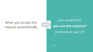 you accept that
you are the solution!
(remember part 1)?
When you accept the
request automatically
 