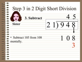 Step 3 in 2 Digit Short Division 3. Subtract Sister Subtract 105 from 108 mentally. 3 2 1) 9 4 8 4 0 8 5 1 
