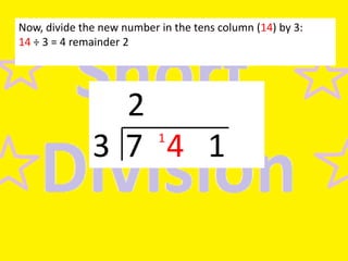 Now, divide the new number in the tens column (14) by 3:
14 ÷ 3 = 4 remainder 2

2
3 7 4 1
1

 