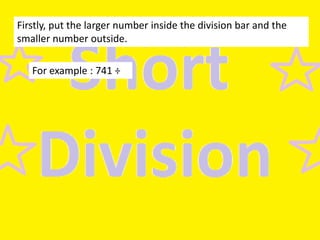 Firstly, put the larger number inside the division bar and the
smaller number outside.
For example : 741 ÷

 