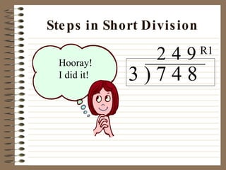 Steps in Short Division 3 ) 7 4 8 2 Hooray! I did it! 4 9 R1 