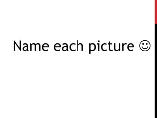 Name each picture 
 