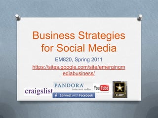 Business Strategies
 for Social Media
            EM820, Spring 2011
https://sites.google.com/site/emergingm
               ediabusiness/
 