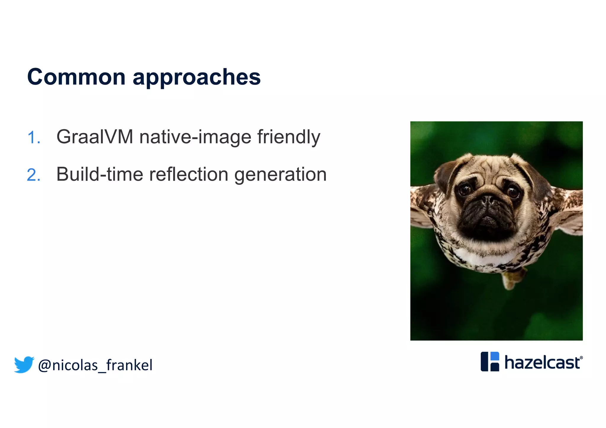 @nicolas_frankel
Common approaches
1. GraalVM native-image friendly
2. Build-time reflection generation
 