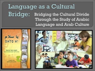 Bridging the Cultural Divide
Through the Study of Arabic
Language and Arab Culture
 