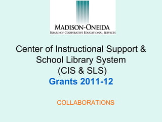 Center of Instructional Support &
    School Library System
           (CIS & SLS)
        Grants 2011-12

          COLLABORATIONS
 