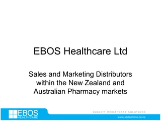 EBOS Healthcare Ltd
Sales and Marketing Distributors
within the New Zealand and
Australian Pharmacy markets
 