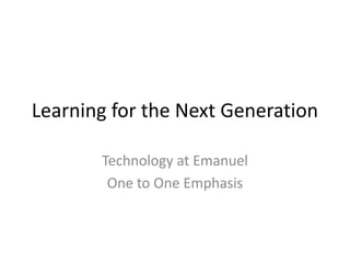 Learning for the Next Generation

       Technology at Emanuel
        One to One Emphasis
 