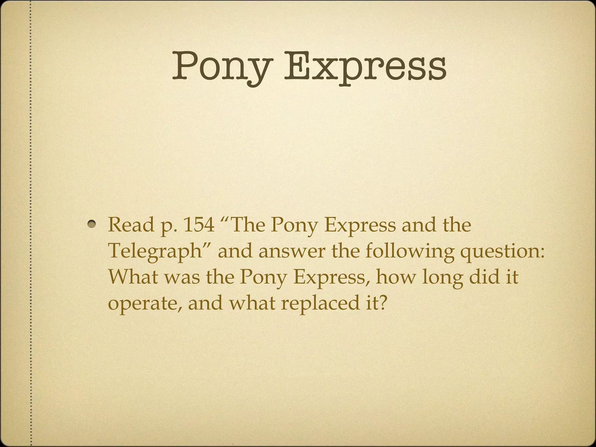 Pony Express Read p. 154 “The Pony Express and the Telegraph” and answer the following question: What was the Pony Express, how long did it operate, and what replaced it? 