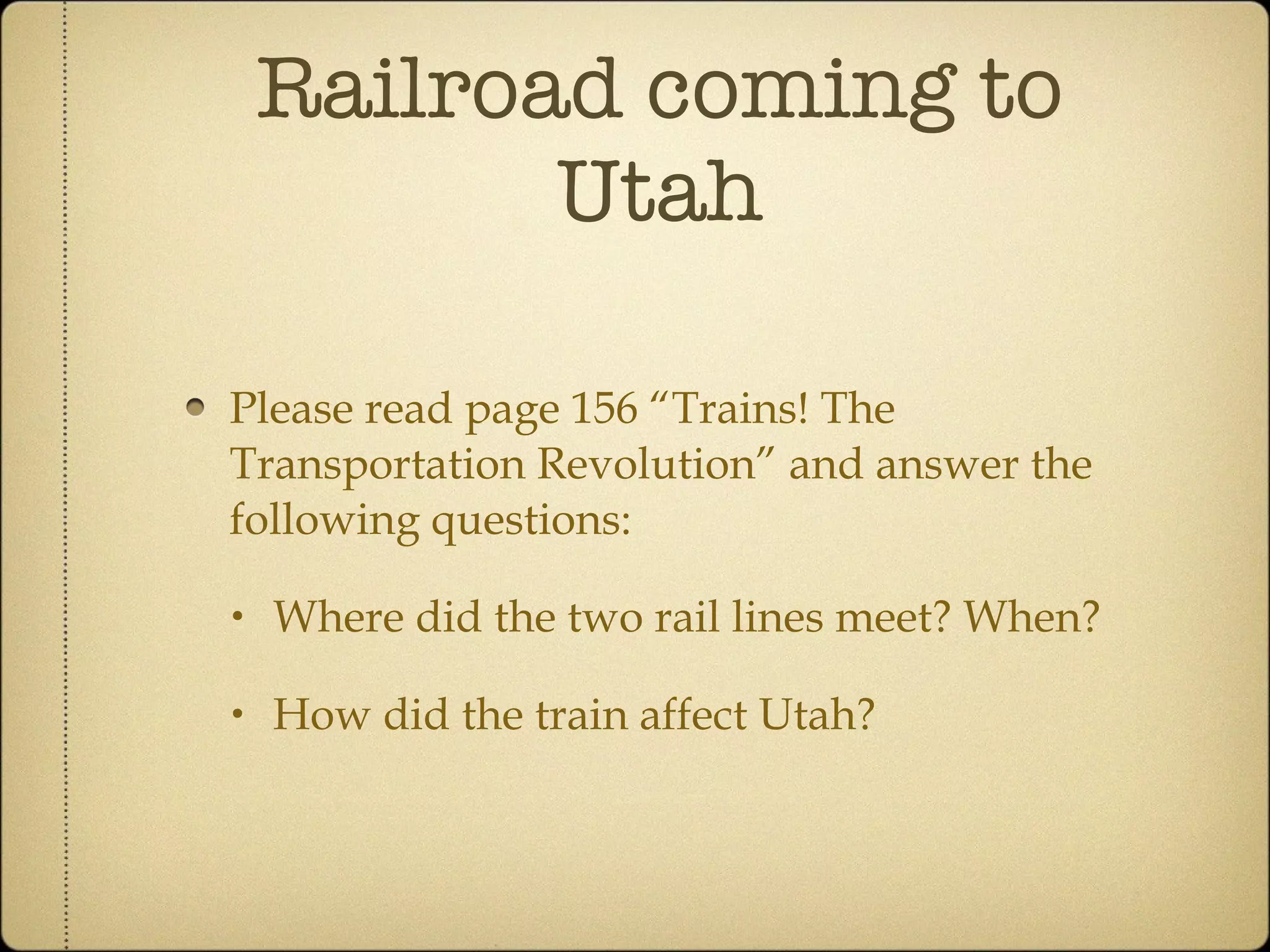 Railroad coming to Utah Please read page 156 “Trains! The Transportation Revolution” and answer the following questions: Where did the two rail lines meet? When? How did the train affect Utah? 