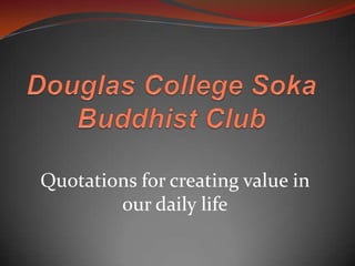 Douglas College Soka Buddhist Club Quotations for creating value in our daily life 