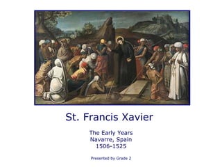 St. Francis Xavier  The Early Years Navarre, Spain 1506-1525 Presented by Grade 2 