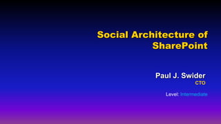 Social Architecture of
SharePoint
Paul J. Swider
CTO
Level: Intermediate
 