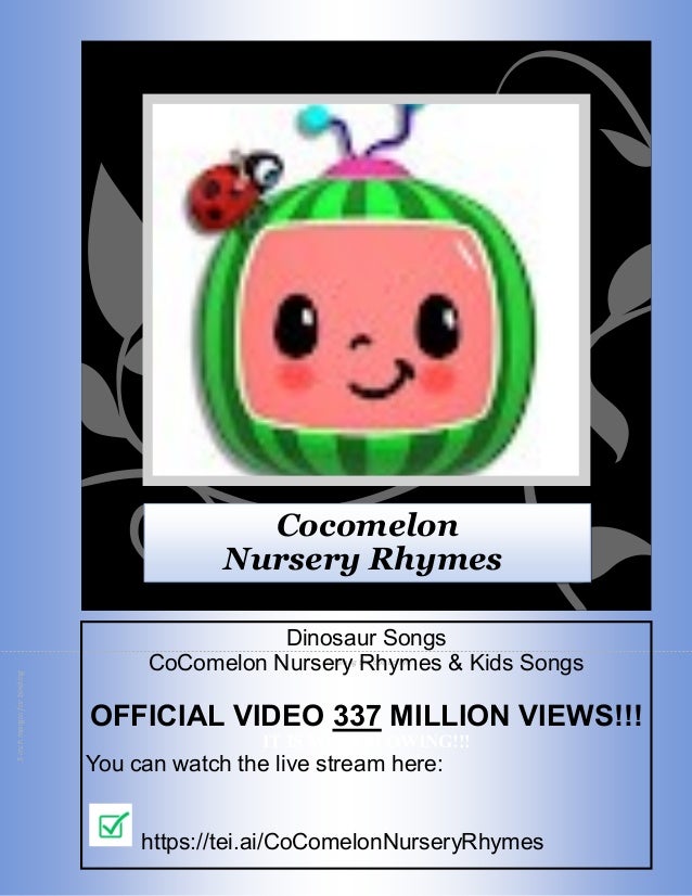Cut along the dotted line
.5
inch
margin
for
binding
Cocomelon
Nursery Rhymes
Dinosaur Songs
CoComelon Nursery Rhymes & Kids Songs
OFFICIAL VIDEO 337 MILLION VIEWS!!!
IT IS MIND BLOWING!!!
You can watch the live stream here:
https://tei.ai/CoComelonNurseryRhymes
 