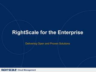 Cloud ManagementCloud Management
RightScale for the Enterprise
Delivering Open and Proven Solutions
 