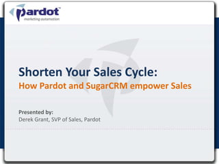 Shorten Your Sales Cycle:How Pardot and SugarCRM empower Sales  Presented by:Derek Grant, SVP of Sales, Pardot 