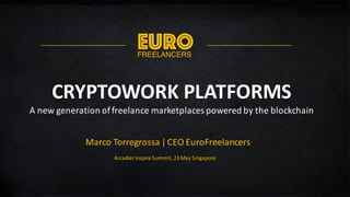 CRYPTOWORK	PLATFORMS	
A	new	generation	of	freelance	marketplaces	powered	by	the	blockchain
Marco	Torregrossa |	CEO	EuroFreelancers
EUROFREELANCERS
Arcadier Inspire	Summit,	23	May	Singapore
 