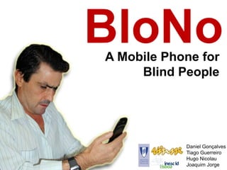 A Mobile Phone for
Blind People
Daniel Gonçalves
Tiago Guerreiro
Hugo Nicolau
Joaquim Jorge
BloNo
 
