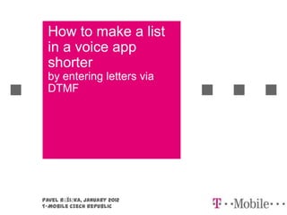 How to make a list
  in a voice app
  shorter
  by entering letters via
  DTMF




Pavel Růžička, January 2012
T-Mobile Czech Republic
 