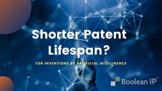 Shorter Patent
Lifespan?
FOR INVENTIONS BY ARTIFICIAL INTELLIGENCE
 