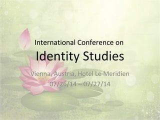 International Conference on
Identity Studies
Vienna, Austria, Hotel Le Meridien
07/26/14 – 07/27/14
 