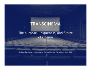 TRANSCINEMA	
  
The	
  purpose,	
  uniqueness,	
  and	
  future	
  
of	
  cinema	
  
Robert	
  Beshara,	
  University	
  of	
  West	
  Georgia,	
  Carrollton,	
  GA,	
  USA	
  
 