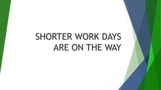 SHORTER WORK DAYS
ARE ON THE WAY
 